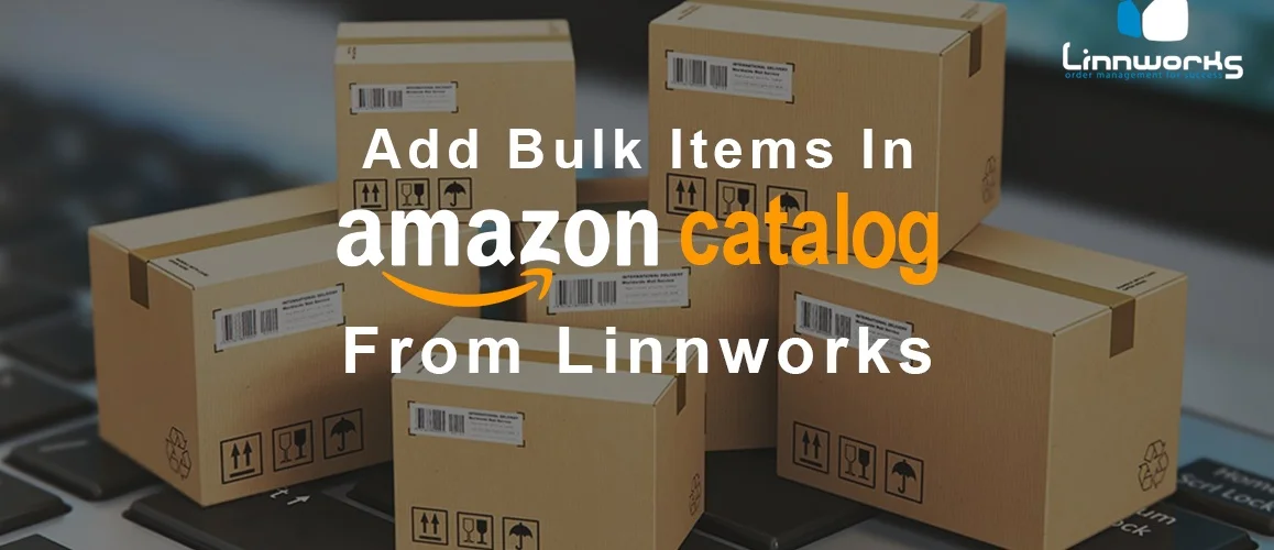 Amazon Bulk Listing from Linnworks – List Items Under Existing Catalog