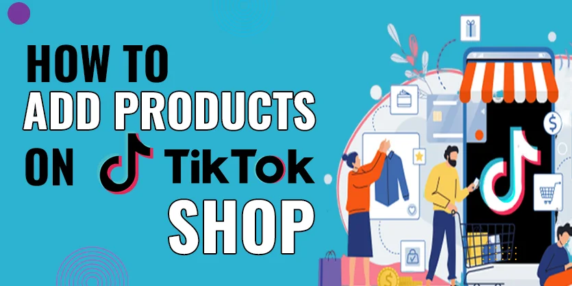 How to Add Products on TikTok Shop | Complete Guide for Beginners in 2023
