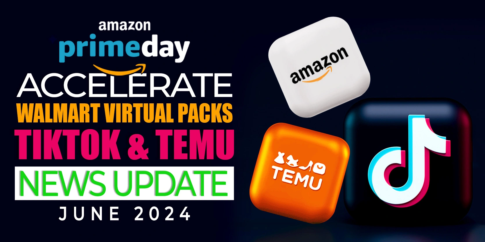 Content: Amazon Prime Day & Accelerate | Walmart Virtual Packs, Tiktok & Temu Update - News June 2024
